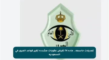 تعديلات حاسمة.. مادة 74 تفرض عقوبات مشددة تغير قواعد المرور في السعودية